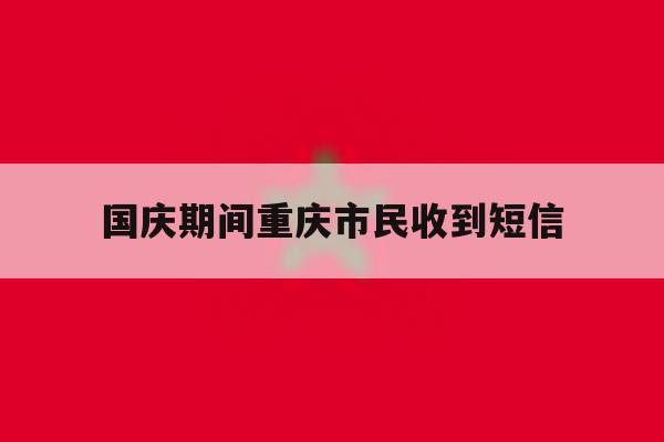 国庆期间重庆市民收到短信 国庆期间重庆市民收到短信