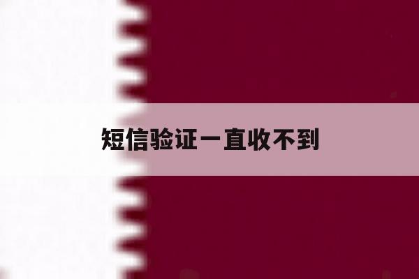 短信验证一直收不到 短信验证一直收不到