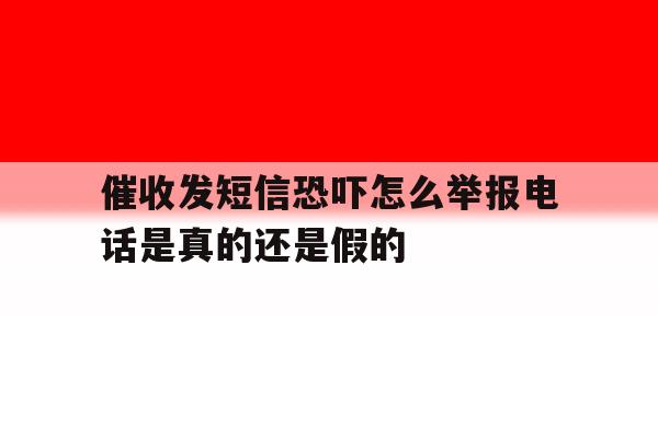 催收发短信恐吓怎么举报电话是真的还是假的 催收发短信恐吓怎么举报电话是真的还是假的