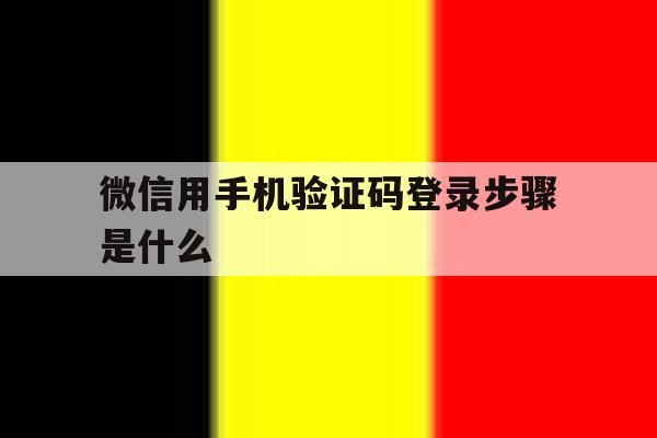 微信用手机验证码登录步骤是什么 微信用手机验证码登录步骤是什么