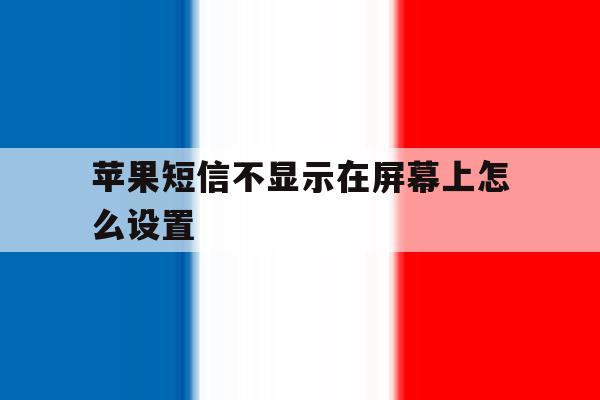 苹果短信不显示在屏幕上怎么设置 苹果短信不显示在屏幕上怎么设置