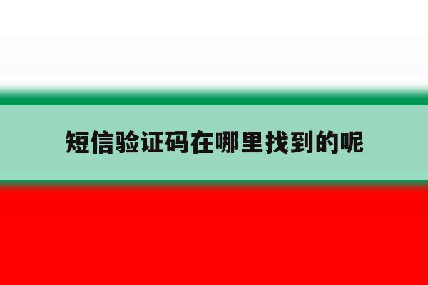 短信验证码在哪里找到的呢 短信验证码在哪里找到的呢