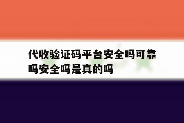 包含代收验证码平台安全吗可靠吗安全吗是真的吗的词条 包含代收验证码平台安全吗可靠吗安全吗是真的吗的词条