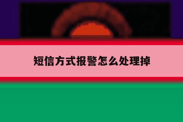 短信方式报警怎么处理掉 短信方式报警怎么处理掉
