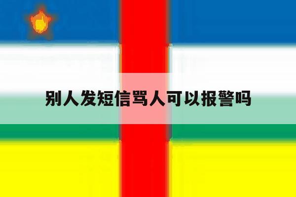 别人发短信骂人可以报警吗 别人发短信骂人可以报警吗