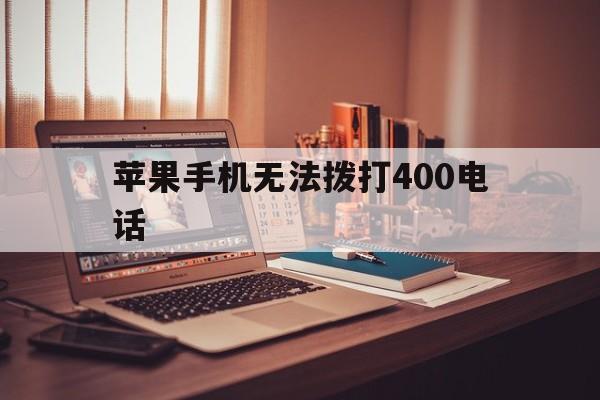 苹果手机无法拨打400电话 苹果手机无法拨打400电话