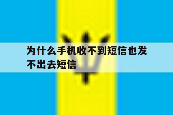 为什么手机收不到短信也发不出去短信 为什么手机收不到短信也发不出去短信