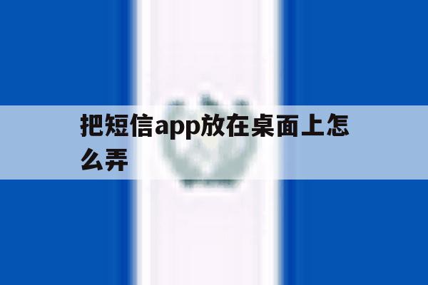 把短信app放在桌面上怎么弄 把短信app放在桌面上怎么弄