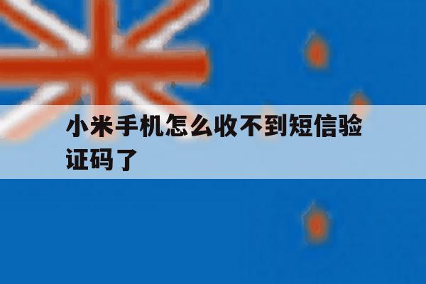 小米手机怎么收不到短信验证码了 小米手机怎么收不到短信验证码了