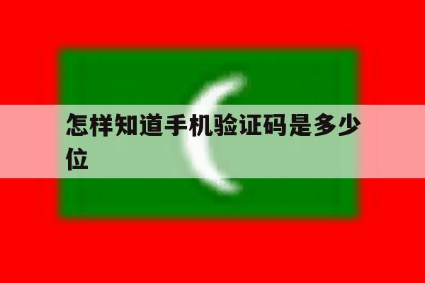 怎样知道手机验证码是多少位 怎样知道手机验证码是多少位