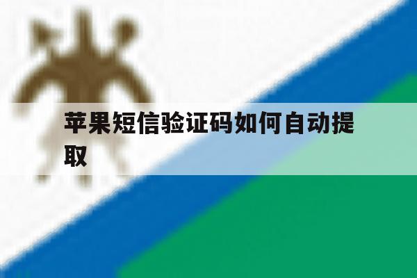 苹果短信验证码如何自动提取 苹果短信验证码如何自动提取