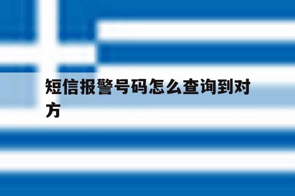 短信报警号码怎么查询到对方 短信报警号码怎么查询到对方