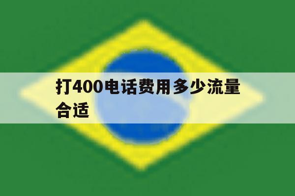 打400电话费用多少流量合适 打400电话费用多少流量合适