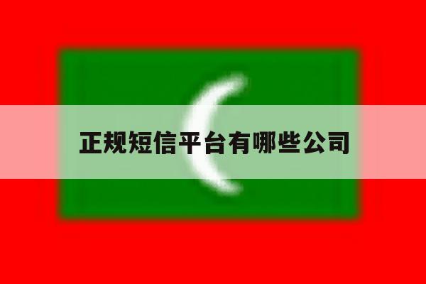 正规短信平台有哪些公司 正规短信平台有哪些公司