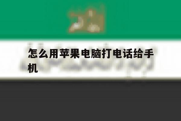 怎么用苹果电脑打电话给手机 怎么用苹果电脑打电话给手机