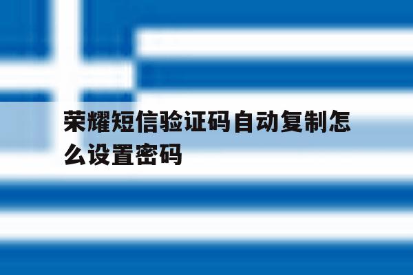 荣耀短信验证码自动复制怎么设置密码 荣耀短信验证码自动复制怎么设置密码