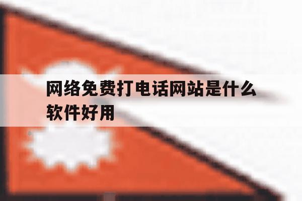 网络免费打电话网站是什么软件好用 网络免费打电话网站是什么软件好用