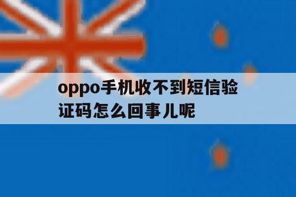 oppo手机收不到短信验证码怎么回事儿呢 oppo手机收不到短信验证码怎么回事儿呢