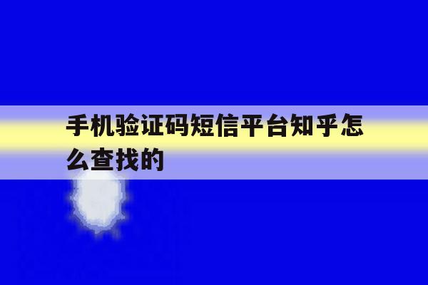 手机验证码短信平台知乎怎么查找的 手机验证码短信平台知乎怎么查找的