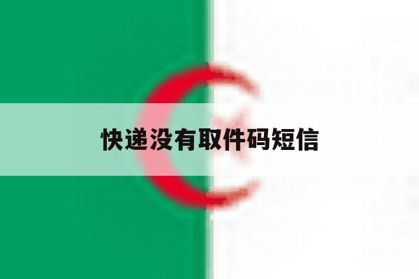 快递没有取件码短信 快递没有取件码短信