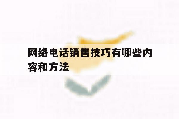 网络电话销售技巧有哪些内容和方法 网络电话销售技巧有哪些内容和方法