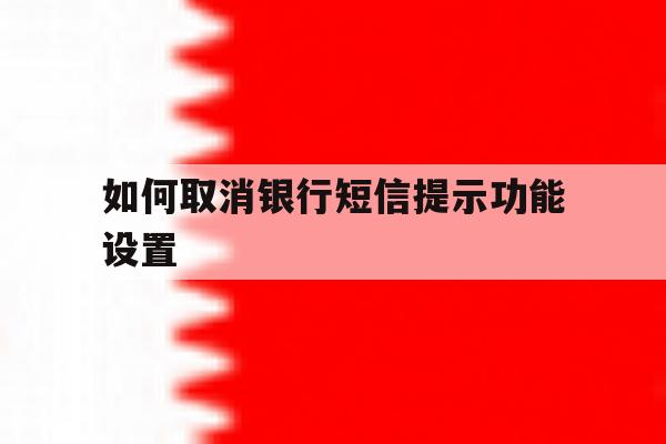 如何取消银行短信提示功能设置的简单介绍 如何取消银行短信提示功能设置的简单介绍