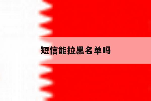 短信能拉黑名单吗 短信能拉黑名单吗