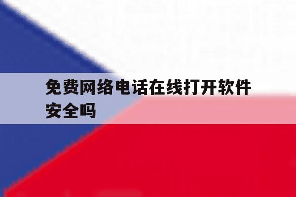免费网络电话在线打开软件安全吗 免费网络电话在线打开软件安全吗