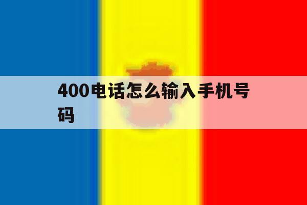 400电话怎么输入手机号码 400电话怎么输入手机号码