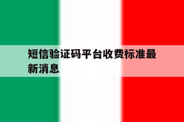 短信验证码平台收费标准最新消息 短信验证码平台收费标准最新消息