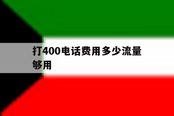 打400电话费用多少流量够用 打400电话费用多少流量够用