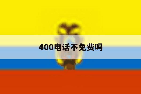 400电话不免费吗 400电话不免费吗