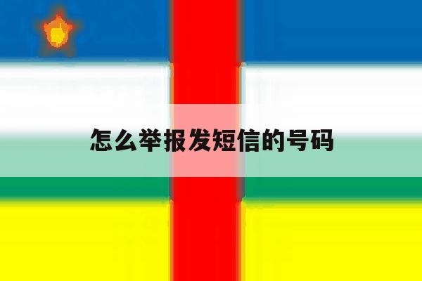 怎么举报发短信的号码 怎么举报发短信的号码