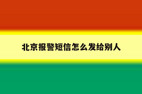 北京报警短信怎么发给别人 北京报警短信怎么发给别人