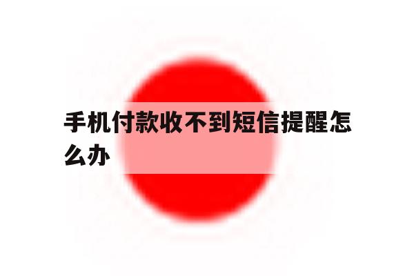 手机付款收不到短信提醒怎么办 手机付款收不到短信提醒怎么办