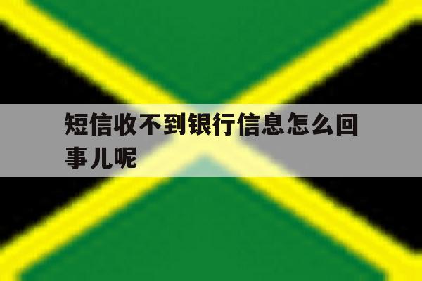短信收不到银行信息怎么回事儿呢 短信收不到银行信息怎么回事儿呢