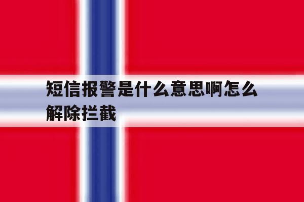 短信报警是什么意思啊怎么解除拦截 短信报警是什么意思啊怎么解除拦截