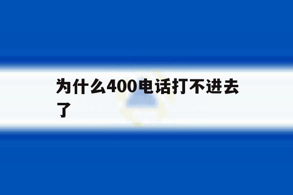 为什么400电话打不进去了 为什么400电话打不进去了