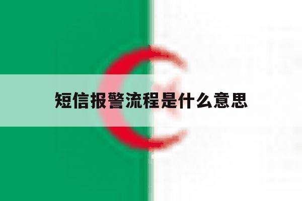 短信报警流程是什么意思 短信报警流程是什么意思