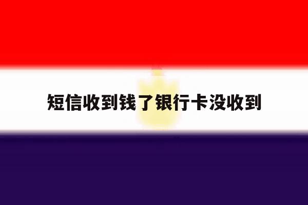 短信收到钱了银行卡没收到 短信收到钱了银行卡没收到