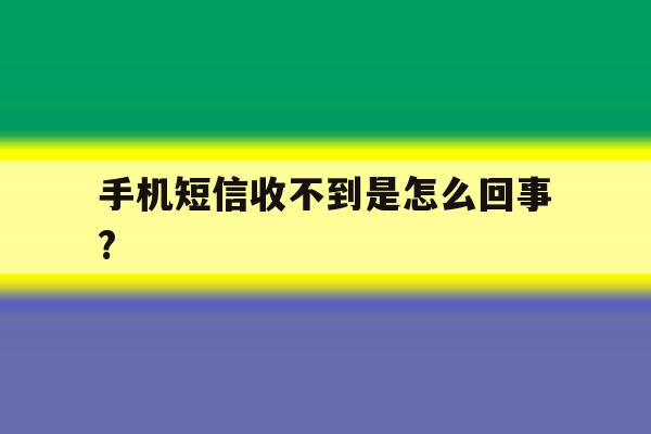 手机短信收不到是怎么回事? 手机短信收不到是怎么回事?