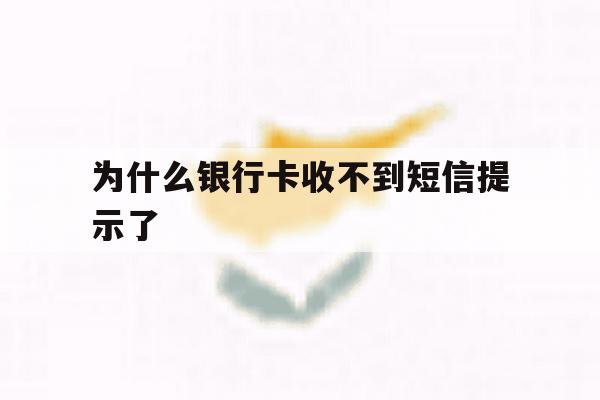 为什么银行卡收不到短信提示了 为什么银行卡收不到短信提示了