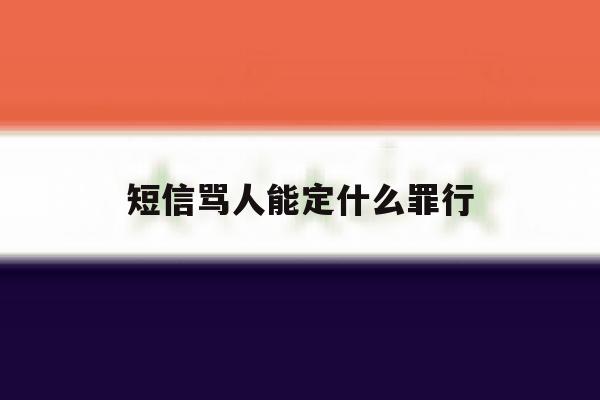 短信骂人能定什么罪行 短信骂人能定什么罪行
