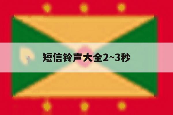 短信铃声大全2~3秒 短信铃声大全2~3秒