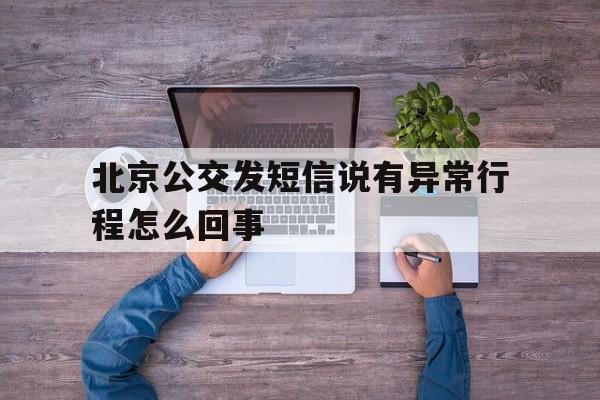 北京公交发短信说有异常行程怎么回事 北京公交发短信说有异常行程怎么回事