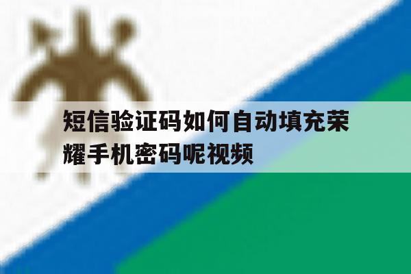 短信验证码如何自动填充荣耀手机密码呢视频 短信验证码如何自动填充荣耀手机密码呢视频