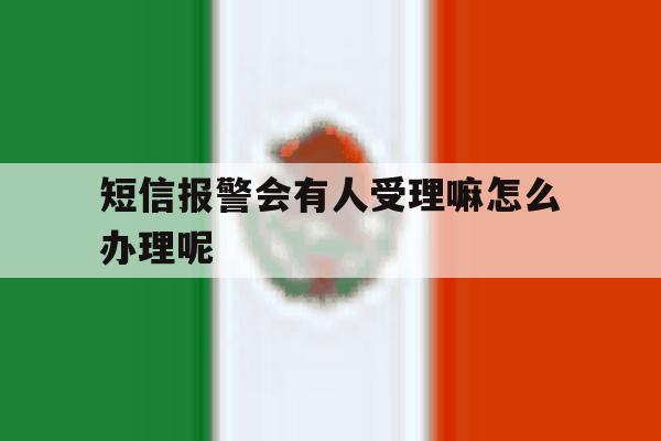 关于短信报警会有人受理嘛怎么办理呢的信息 关于短信报警会有人受理嘛怎么办理呢的信息