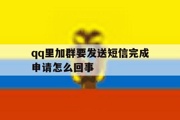 包含qq里加群要发送短信完成申请怎么回事的词条 包含qq里加群要发送短信完成申请怎么回事的词条