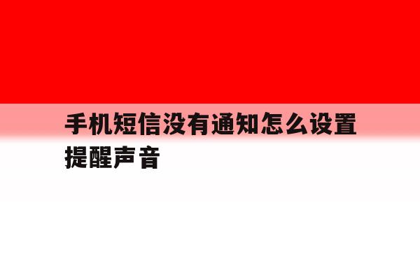 手机短信没有通知怎么设置提醒声音 手机短信没有通知怎么设置提醒声音