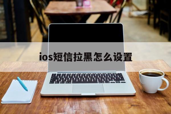 ios短信拉黑怎么设置 ios短信拉黑怎么设置